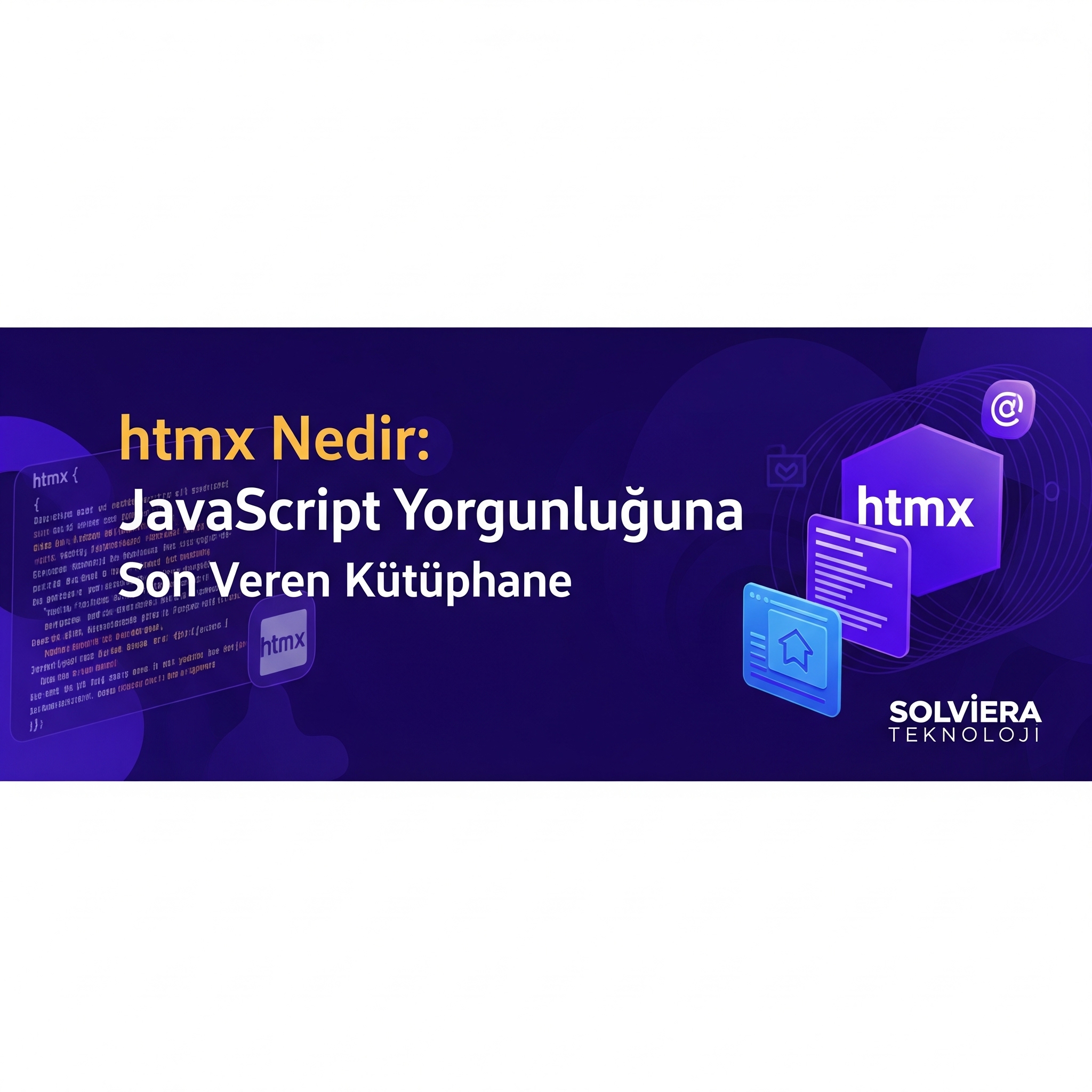 JavaScript Yorgunluğuna Çare: htmx ile Modern ve Hafif Web Arayüzleri Oluşturma | Solviera Teknoloji